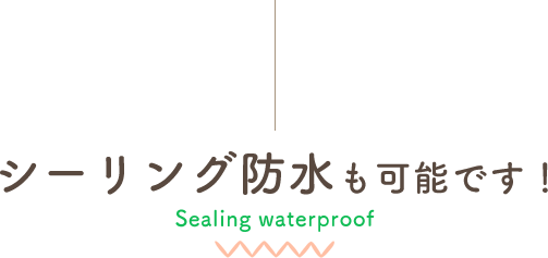 シーリング防水も可能です！ Sealing waterproof 